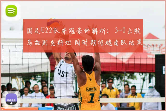 国足U22队夺冠条件解析：3-0击败乌兹别克斯坦 同时期待越南队结果