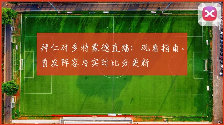 拜仁对多特蒙德直播：观看指南、首发阵容与实时比分更新