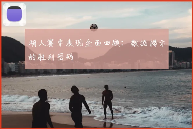 湖人赛季表现全面回顾：数据揭示的胜利密码