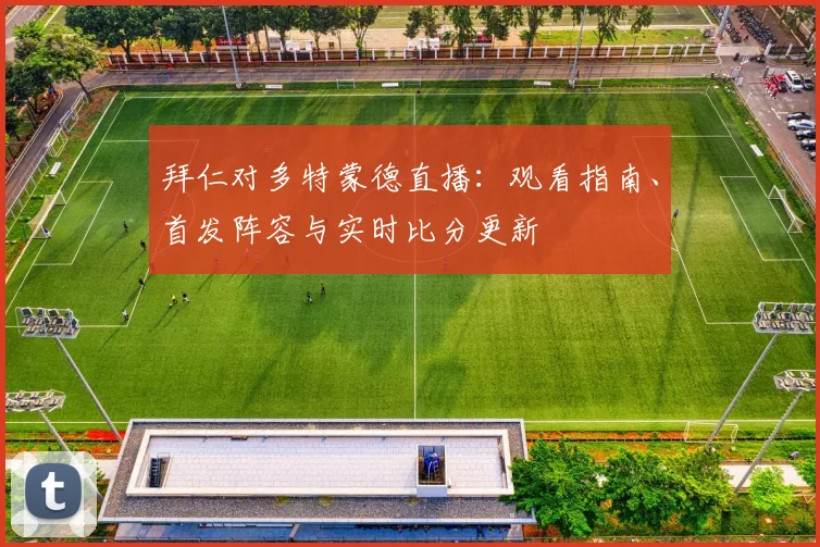 拜仁对多特蒙德直播：观看指南、首发阵容与实时比分更新