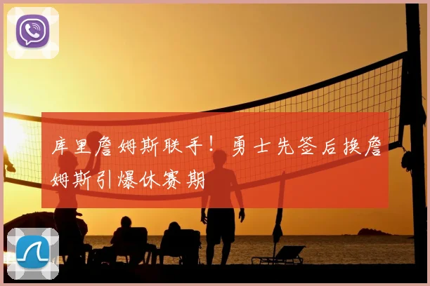 库里詹姆斯联手！勇士先签后换詹姆斯引爆休赛期
