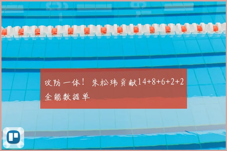 攻防一体！朱松玮贡献14+8+6+2+2全能数据单