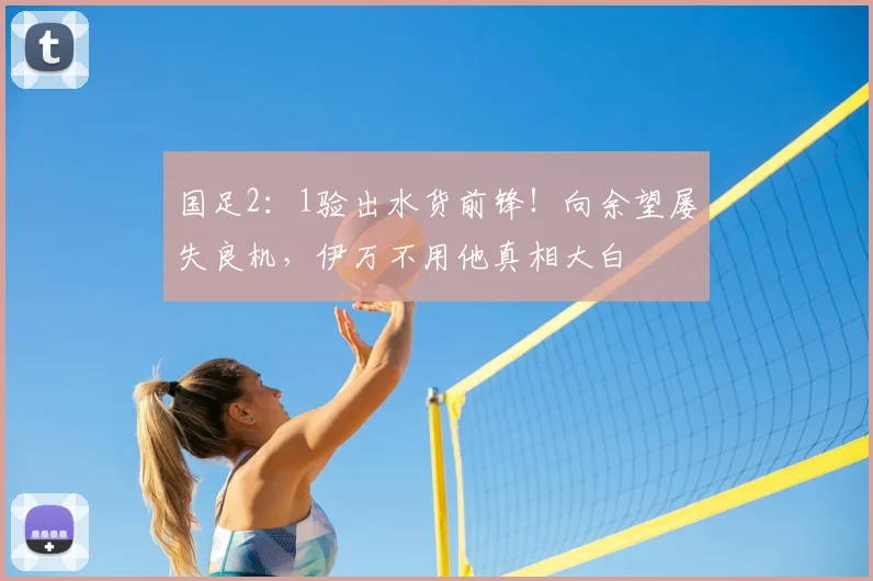 国足2：1验出水货前锋！向余望屡失良机，伊万不用他真相大白