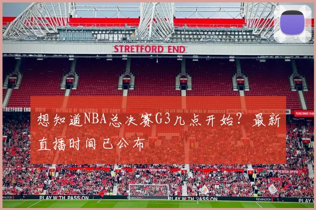 想知道NBA总决赛G3几点开始?最新直播时间已公布