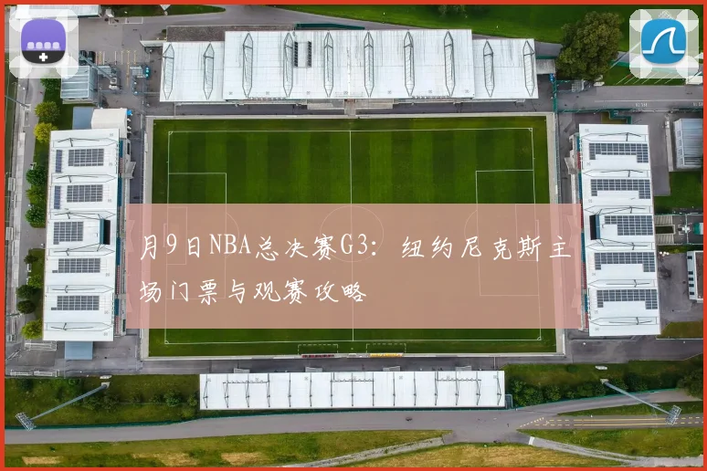 月9日NBA总决赛G3：纽约尼克斯主场门票与观赛攻略