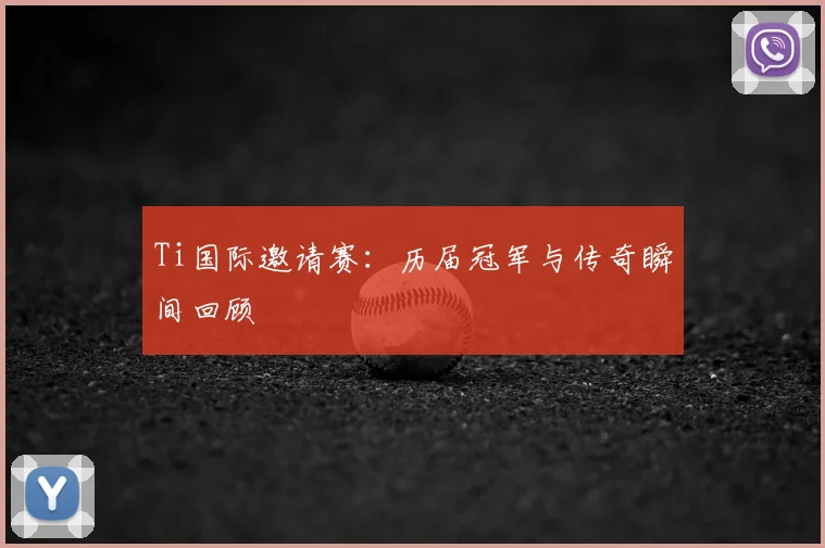 Ti国际邀请赛：历届冠军与传奇瞬间回顾