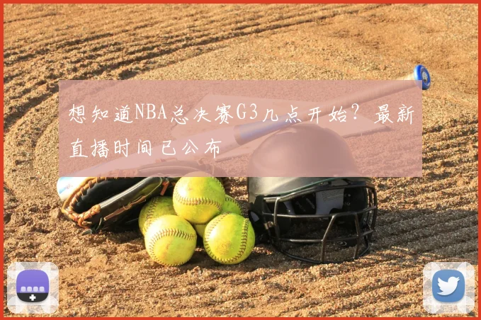 想知道NBA总决赛G3几点开始?最新直播时间已公布