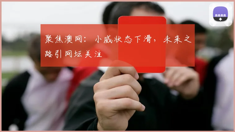 聚焦澳网：小威状态下滑，未来之路引网坛关注