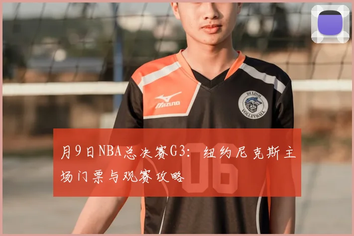 月9日NBA总决赛G3：纽约尼克斯主场门票与观赛攻略